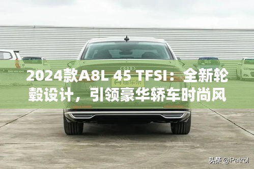 2024款A8L 45 TFSI：全新轮毂设计，引领豪华轿车时尚风潮