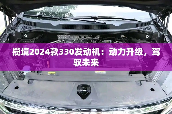 揽境2024款330发动机：动力升级，驾驭未来