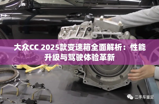 大众CC 2025款变速箱全面解析：性能升级与驾驶体验革新