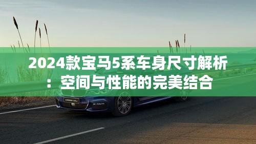 2024款宝马5系车身尺寸解析：空间与性能的完美结合