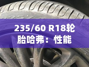 235/60 R18轮胎哈弗：性能与舒适的完美结合