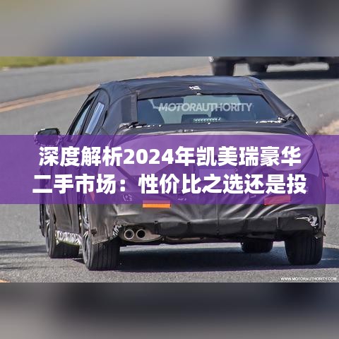 深度解析2024年凯美瑞豪华二手市场：性价比之选还是投资良机？