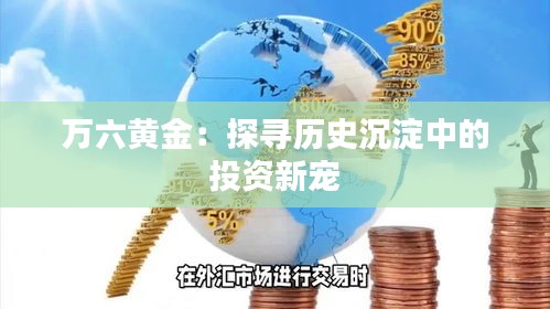 万六黄金：探寻历史沉淀中的投资新宠