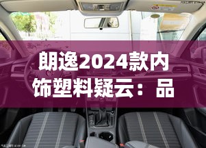 朗逸2024款内饰塑料疑云：品质提升还是成本削减？