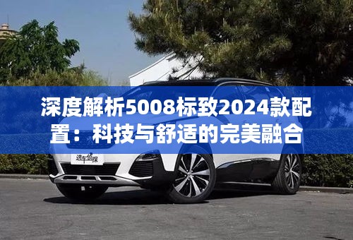 深度解析5008标致2024款配置：科技与舒适的完美融合