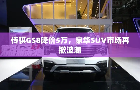 传祺GS8降价5万，豪华SUV市场再掀波澜