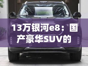 13万银河e8：国产豪华SUV的崛起之路