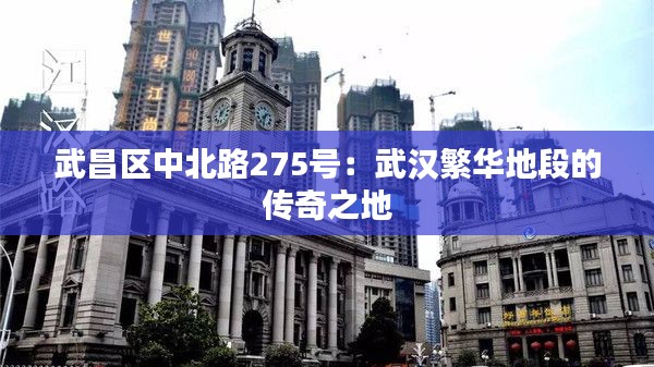 武昌区中北路275号：武汉繁华地段的传奇之地