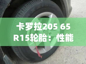 卡罗拉205 65R15轮胎：性能与舒适的双重保障