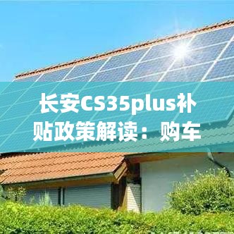 长安CS35plus补贴政策解读：购车新选择，经济实惠两不误