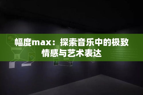 幅度max：探索音乐中的极致情感与艺术表达