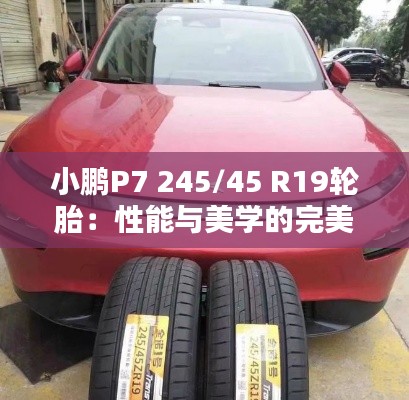 小鹏P7 245/45 R19轮胎：性能与美学的完美结合