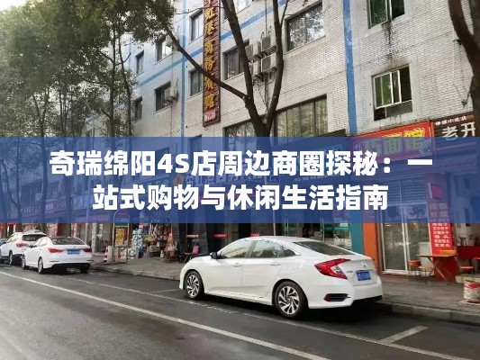 奇瑞绵阳4S店周边商圈探秘：一站式购物与休闲生活指南