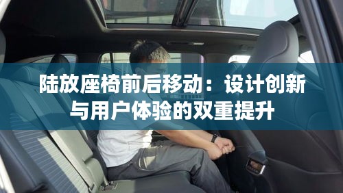 陆放座椅前后移动：设计创新与用户体验的双重提升