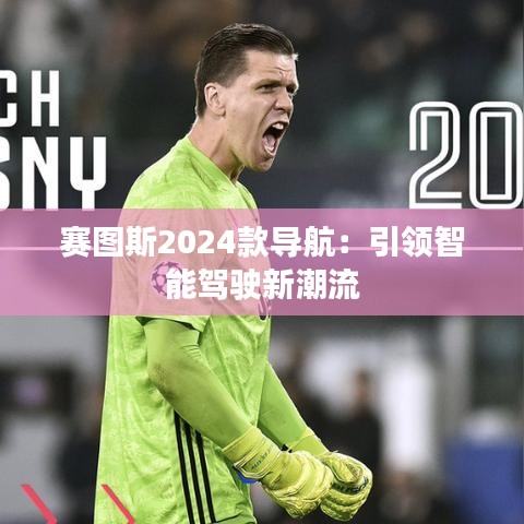 赛图斯2024款导航：引领智能驾驶新潮流