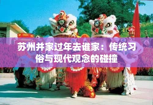 苏州并家过年去谁家：传统习俗与现代观念的碰撞