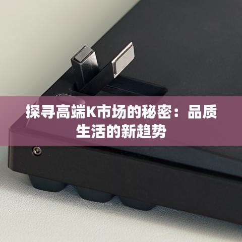 探寻高端K市场的秘密：品质生活的新趋势