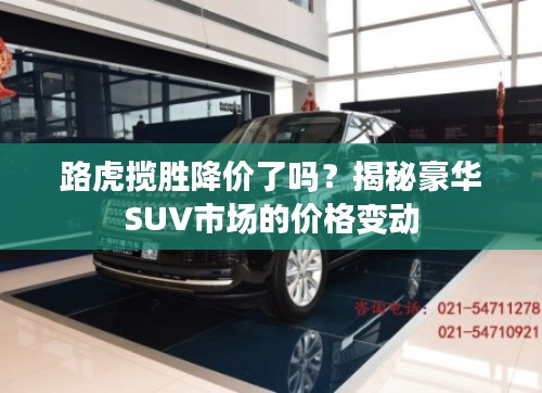 路虎揽胜降价了吗？揭秘豪华SUV市场的价格变动