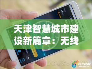 天津智慧城市建设新篇章：无线充电技术引领手机充电革命