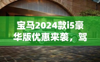 宝马2024款i5豪华版优惠来袭，驾驭未来，尽享尊贵体验