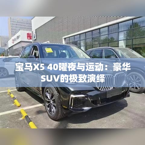 宝马X5 40曜夜与运动：豪华SUV的极致演绎