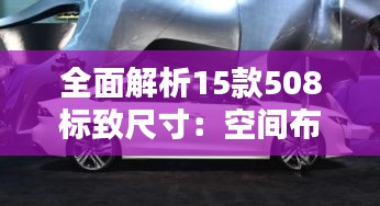 全面解析15款508标致尺寸：空间布局与性能表现