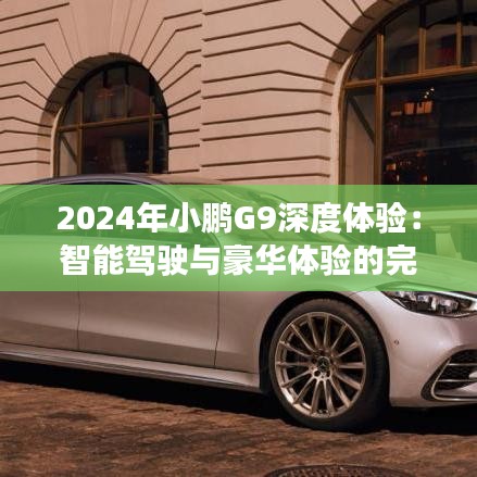 2024年小鹏G9深度体验：智能驾驶与豪华体验的完美融合