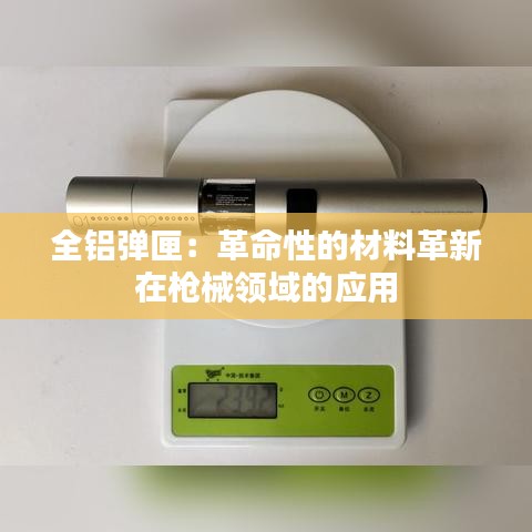 全铝弹匣：革命性的材料革新在枪械领域的应用