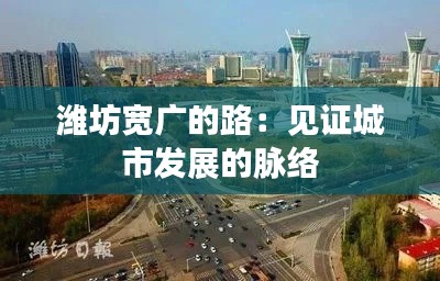 潍坊宽广的路：见证城市发展的脉络