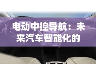 电动中控导航：未来汽车智能化的核心枢纽