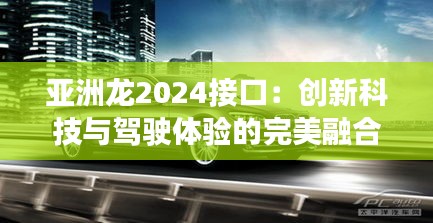 亚洲龙2024接口：创新科技与驾驶体验的完美融合