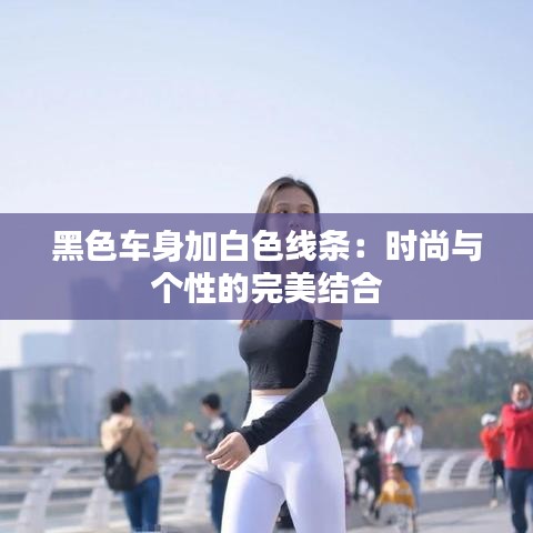 黑色车身加白色线条：时尚与个性的完美结合