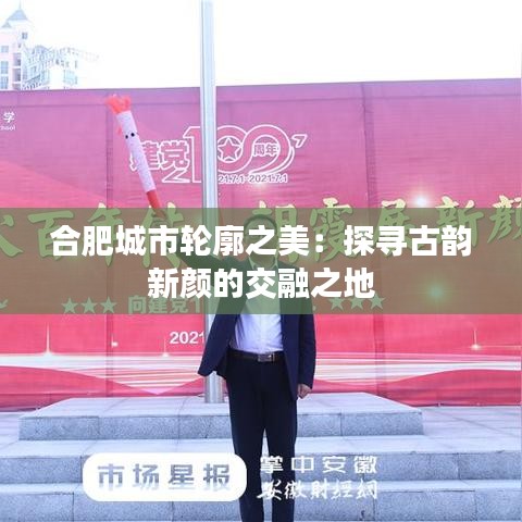 合肥城市轮廓之美：探寻古韵新颜的交融之地