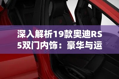 深入解析19款奥迪RS5双门内饰：豪华与运动的完美融合