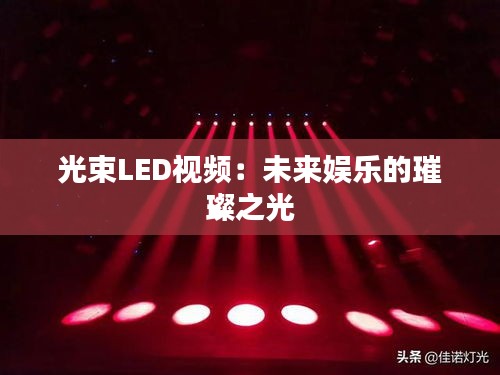 光束LED视频：未来娱乐的璀璨之光