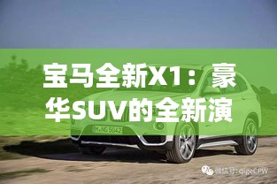 宝马全新X1：豪华SUV的全新演绎，引领城市驾驶新潮流