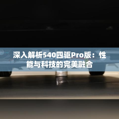 深入解析540四驱Pro版：性能与科技的完美融合