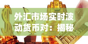 外汇市场实时波动货币对：揭秘交易背后的动态与策略