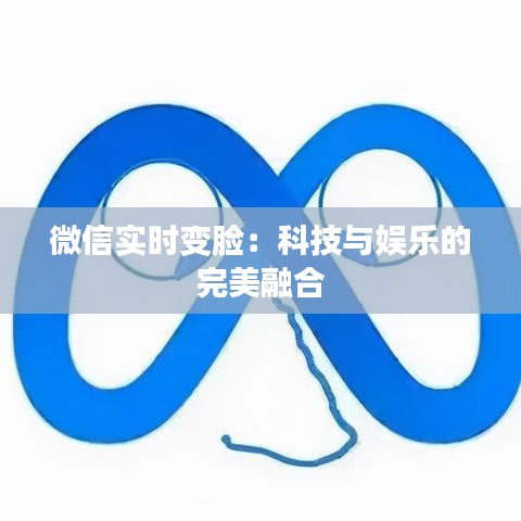 微信实时变脸：科技与娱乐的完美融合