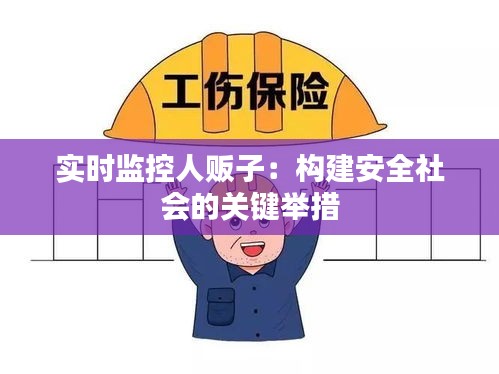 实时监控人贩子：构建安全社会的关键举措