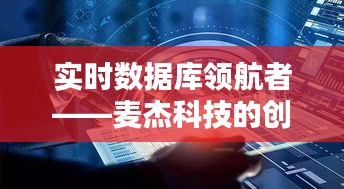 实时数据库领航者——麦杰科技的创新之路