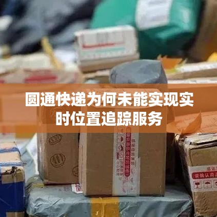 圆通快递为何未能实现实时位置追踪服务