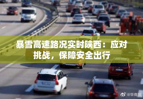 暴雪高速路况实时陕西：应对挑战，保障安全出行