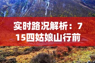 实时路况解析：715四姑娘山行前指南