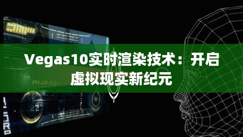 Vegas10实时渲染技术：开启虚拟现实新纪元