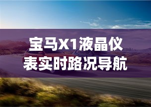 宝马X1液晶仪表实时路况导航：智能驾驶的未来趋势