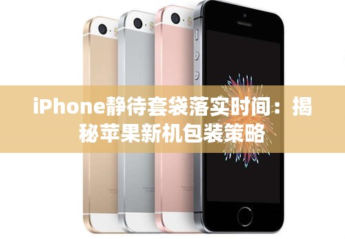 iPhone静待套袋落实时间：揭秘苹果新机包装策略