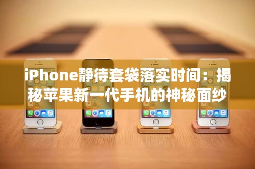 iPhone静待套袋落实时间：揭秘苹果新一代手机的神秘面纱