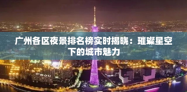 广州各区夜景排名榜实时揭晓：璀璨星空下的城市魅力