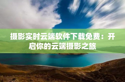 摄影实时云端软件下载免费：开启你的云端摄影之旅